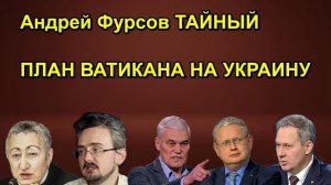 Андрей Фурсов ТАЙНЫЙ ПЛАН ВАТИКАНА НА УКРАИНУ
