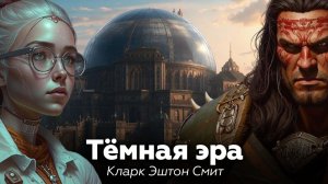 Кларк Эштон Смит — Темная эра 🎧 аудиокнига, рассказ, фантастика, мистика, ужасы