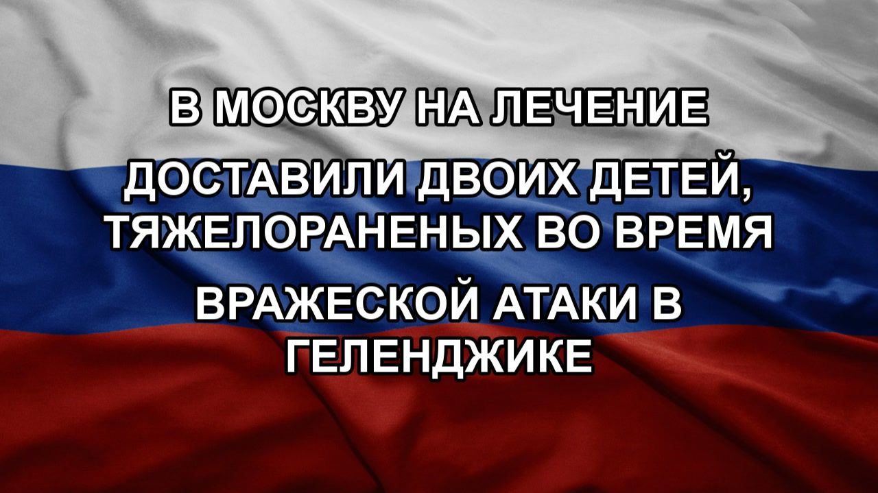 В Москву на лечение доставили двоих детей, тяжелораненых во время вражеской атаки в Геленджике