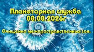 Планетарная служба 08.08.26г. Очищение межпространственных зон.