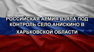 Российская армия взяла под контроль село Анискино в Харьковской области