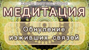 Обнуление изживших связей. Трансформационная МЕДИТАЦИЯ. Высокие вибрации.