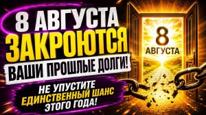 8 августа закроются ваши прошлые долги. Единственный шанс года.