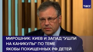 Мирошник: Киев и Запад «ушли на каникулы» по теме якобы похищенных РФ детей