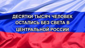 |Н. РФ| Десятки тысяч человек остались без света в Центральной России