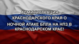 Администрация Краснодарского края о ночной атаке БПЛА на НПЗ в Краснодарском крае!