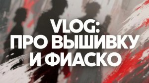 VLOG: про вышивку и фиаско