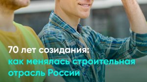 70 лет созидания: как менялась строительная отрасль России