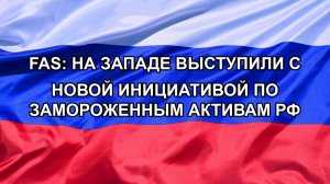 |Н. РФ| FAS: на Западе выступили с новой инициативой по замороженным активам РФ