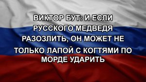 Виктор Бут: И если Русского Медведя разозлить, он может не только лапой с когтями по морде ударить