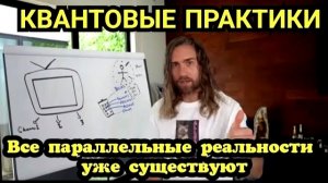 Все параллельные реальности уже существуют. Квантовые практики.