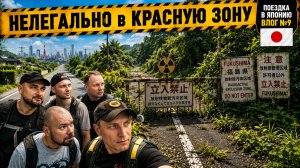Идём в КРАСНУЮ ЗОНУ ФУКУСИМЫ | 9ая серия