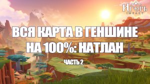 ЗАЧИСТКА ВСЕЙ КАРТЫ В ГЕНШИНЕ НА 100% ЧАСТЬ 2: НАТЛАН ГЕНШИН ИМПАКТ | GENSHIN IMPACT