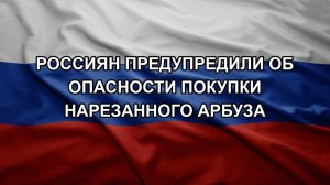Россиян предупредили об опасности покупки нарезанного арбуза