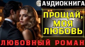 ПРОЩАЙ МОЯ ЛЮБОВЬ .  Любовный роман.