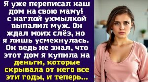 Я уже переписал наш дом на свою маму — с наглой ухмылкой выпалил муж. Он ждал моих слёз, но я