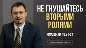 Не гнушайтесь вторыми ролями | Римлянам 16:21-24 | Алексей Прокопенко