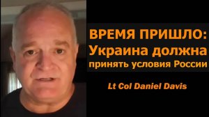 ВРЕМЯ ПРИШЛО: Украина должна принять условия России / Подполковник Дэниел Дэвис