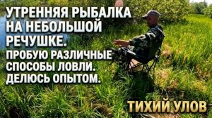 Утренняя рыбалка на небольшой речушке. Пробую различные споособы ловли. Делюсь опытом