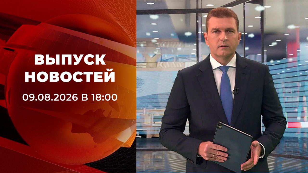 Выпуск новостей в 18:00 от 09.08.2026