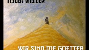 TEILER WELLEN - WIR SIND DIE GOETTER