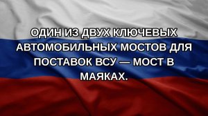 Один из двух ключевых автомобильных мостов для поставок ВСУ — мост в Маяках.