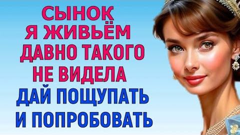 СЫНОК, ДАЙ ПОЩУПАТЬ И ПОПРОБОВАТЬ (Мужское Женское Истории)