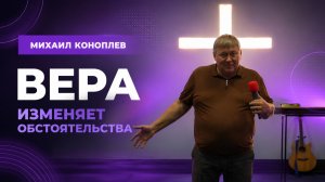 Михаил Коноплев - Вера изменяет обстоятельства