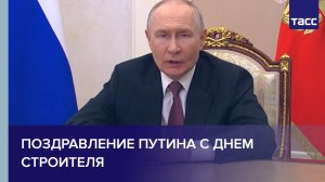 Поздравление Путина с Днем строителя