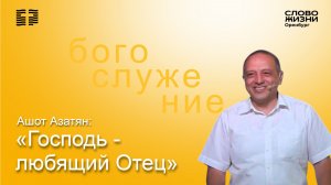 «Господь - любящий Отец», Ашот Азатян/ Воскресное богослужение 09.08.26/ Церковь «Слово жизни» Орен*