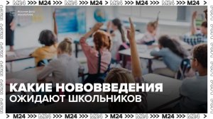 Российских школьников ожидают нововведения в новом учебном году - Москва 24