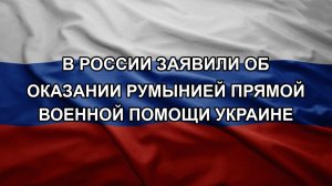 В России заявили об оказании Румынией прямой военной помощи Украине