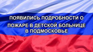 |Н. РФ| Появились подробности о пожаре в детской больнице в Подмосковье
