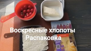 Распаковка. Воскресные хлопоты. Влог