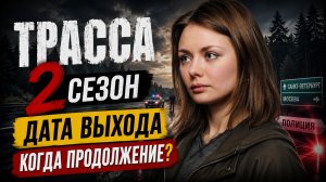 Трасса 2 сезон — дата выхода, сюжет и последние новости