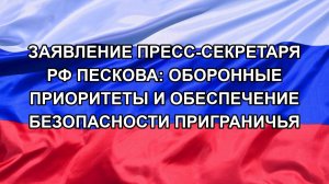 Заявление Пресс-секретаря РФ Пескова: Оборонные приоритеты и обеспечение безопасности приграничья