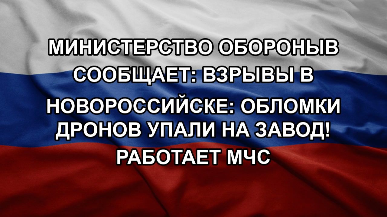 МИНИСТЕРСТВО ОБОРОНЫВ СООБЩАЕТ: ВЗРЫВЫ В НОВОРОССИЙСКЕ: ОБЛОМКИ ДРОНОВ УПАЛИ НА ЗАВОД! РАБОТАЕТ МЧС