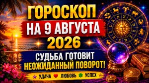 Гороскоп на 9 августа 2026 🔮 Судьба готовит неожиданный поворот!