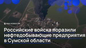 Российские войска поразили нефтедобывающие предприятия в Сумской области
