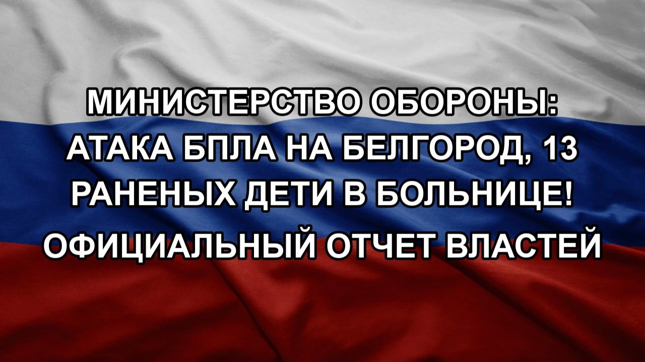 Министерство обороны: атака БПЛА на Белгород, 13 РАНЕНЫХ ДЕТИ В БОЛЬНИЦЕ! ОФИЦИАЛЬНЫЙ ОТЧЕТ ВЛАСТЕЙ
