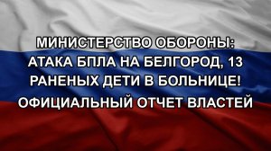 Министерство обороны: атака БПЛА на Белгород, 13 РАНЕНЫХ ДЕТИ В БОЛЬНИЦЕ! ОФИЦИАЛЬНЫЙ ОТЧЕТ ВЛАСТЕЙ