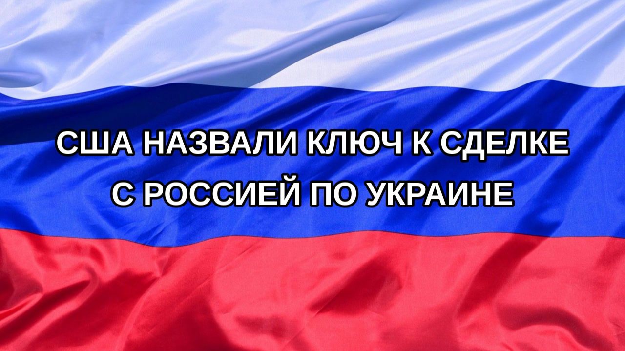 |Н. РФ| США назвали ключ к сделке с Россией по Украине