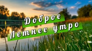 Доброе летнее утро! Песня с добрым утром
