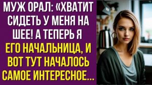 Муж орал. Хватит сидеть у меня на шее! — А теперь я его начальница, и вот тут началось самое