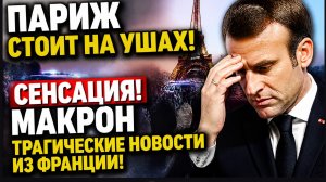 ПАРИЖ СТОИТ НА УШАХ! СЕНСАЦИЯ МАКРОН ТРАГИЧЕСКИЕ НОВОСТИ ИЗ ФРАНЦИИ