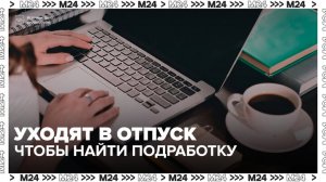 В России появился тренд на временное трудоустройство в отпуске - Москва 24