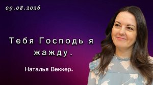 « Тебя Господь я жажду. «- Наталья Веккер, 09.08.2026г. Слово Истины, г. Норильск