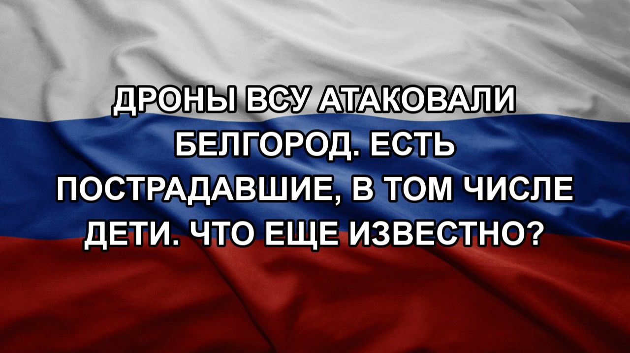 Дроны ВСУ атаковали Белгород. Есть пострадавшие, в том числе дети. Что еще известно?