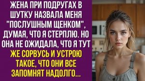 Жена при подругах в шутку назвала меня послушным щенком , думая, что я стерплю. Но она не ожидала