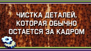 Чистка деталей, которая обычно остается за кадром